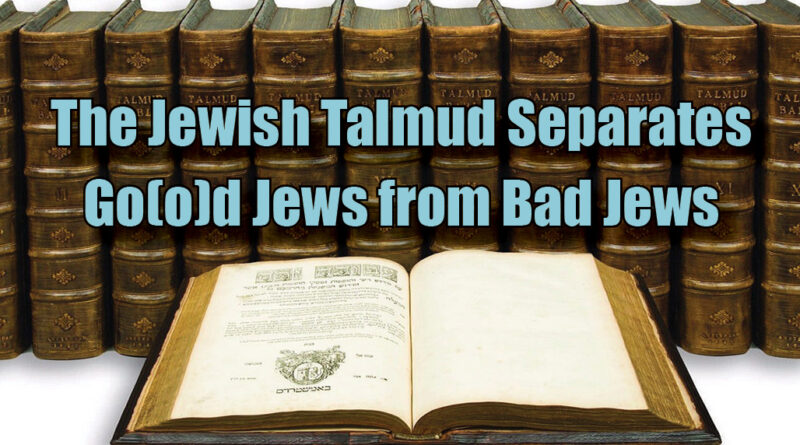 The Jewish Talmud Separates Go(o)d Jews from Bad Jews